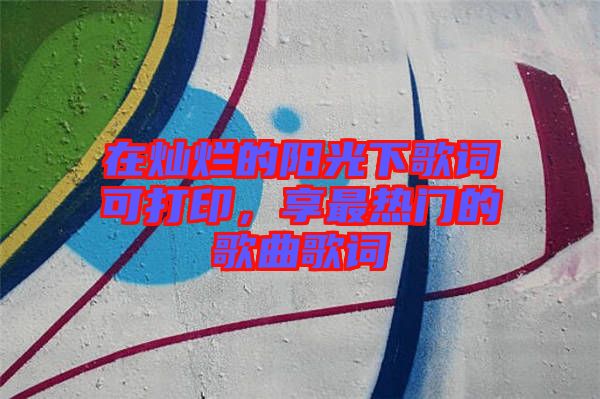 在燦爛的陽光下歌詞可打印，享最熱門的歌曲歌詞