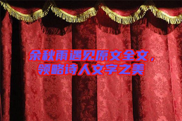 余秋雨遇見(jiàn)原文全文,領(lǐng)略詩(shī)人文字之美
