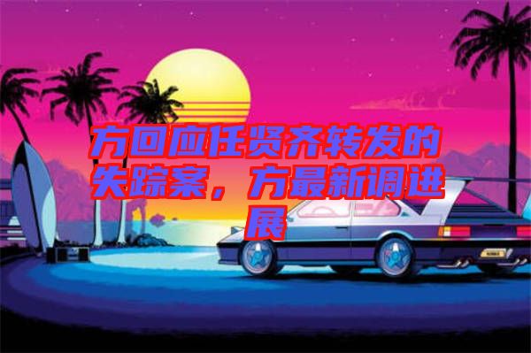 方回應任賢齊轉發的失蹤案，方最新調進展