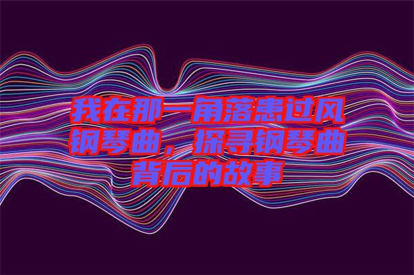 我在那一角落患過風鋼琴曲，探尋鋼琴曲背后的故事
