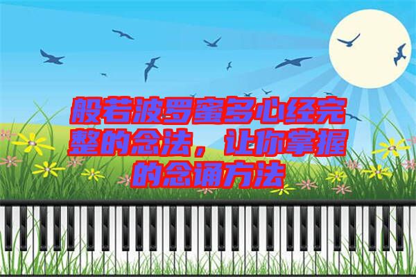 般若波羅蜜多心經完整的念法，讓你掌握的念誦方法