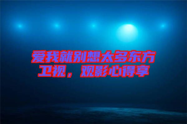 愛我就別想太多東方衛視，觀影心得享