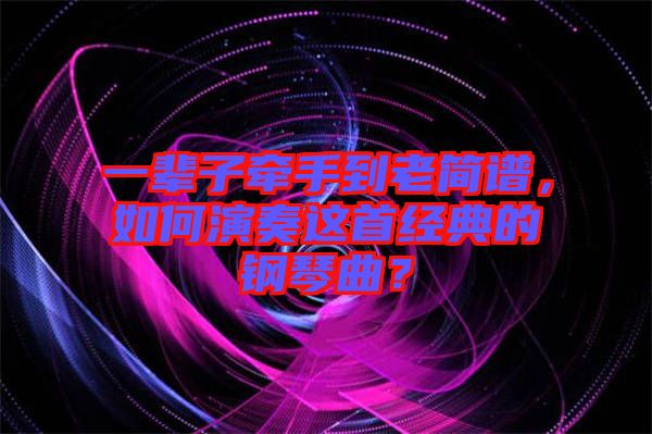 一輩子牽手到老簡譜,如何演奏這首經典的鋼琴曲?