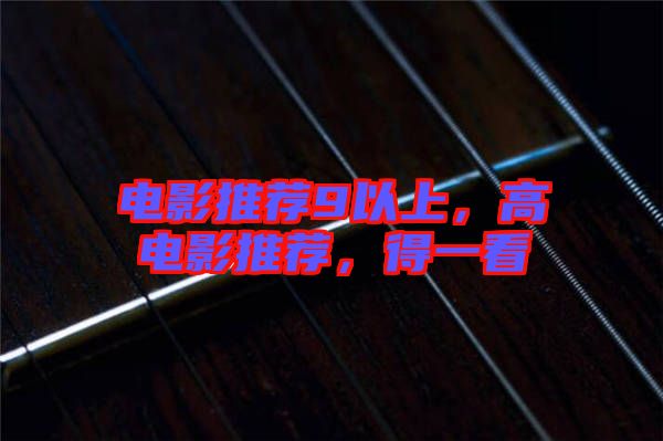 電影推薦9以上，高電影推薦，得一看