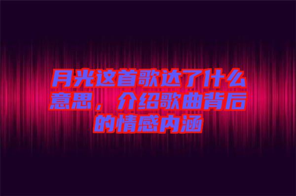 月光這首歌達(dá)了什么意思,介紹歌曲背后的情感內(nèi)涵