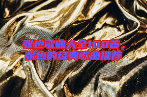 張也歌曲大全100首,張也的經(jīng)典歌曲推薦