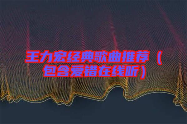 王力宏經(jīng)典歌曲推薦(包含愛錯在線聽)