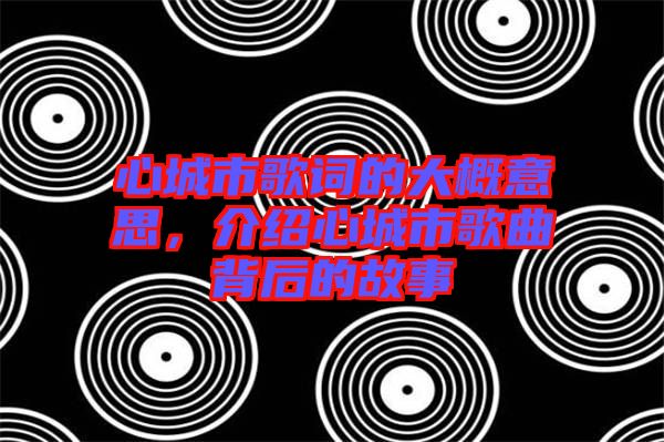 心城市歌詞的大概意思，介紹心城市歌曲背后的故事