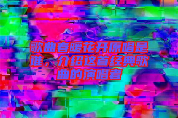 歌曲春暖花開原唱是誰(shuí),介紹這首經(jīng)典歌曲的演唱者