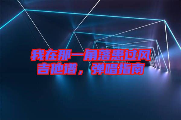我在那一角落患過(guò)風(fēng)吉他譜,彈唱指南