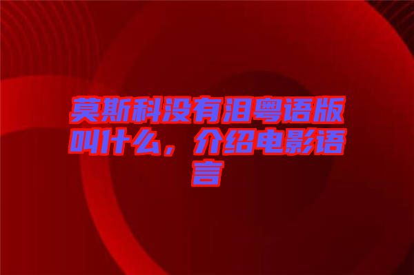 莫斯科沒有淚粵語版叫什么，介紹電影語言