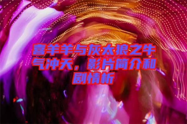 喜羊羊與灰太狼之牛氣沖天，影片簡介和劇情析