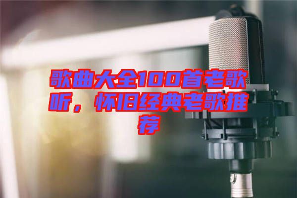 歌曲大全100首老歌聽，懷舊經典老歌推薦