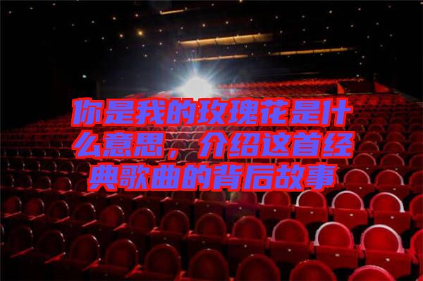 你是我的玫瑰花是什么意思，介紹這首經(jīng)典歌曲的背后故事