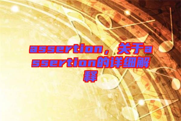 assertion，關(guān)于assertion的詳細(xì)解釋