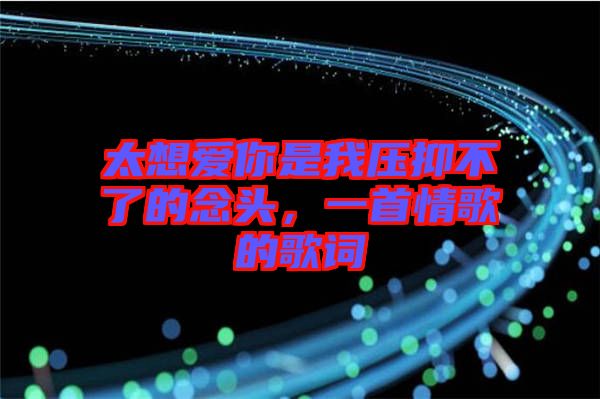 太想愛你是我壓抑不了的念頭，一首情歌的歌詞