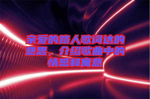 親愛的路人歌詞達(dá)的意思,介紹歌曲中的情感和寓意