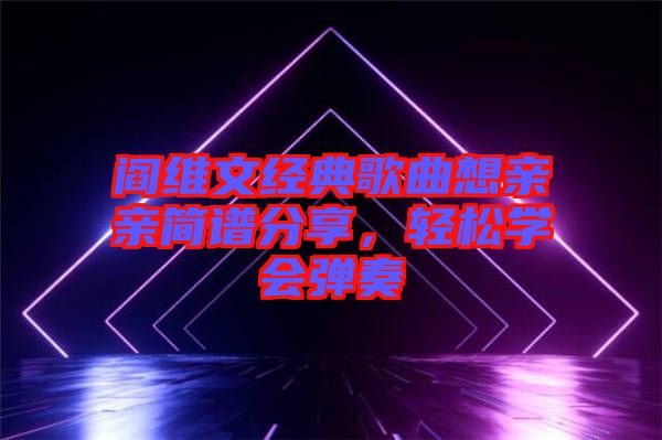 閻維文經典歌曲想親親簡譜分享，輕松學會彈奏