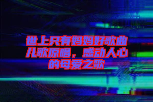 世上只有媽媽好歌曲兒歌原唱，感動人心的母愛之歌