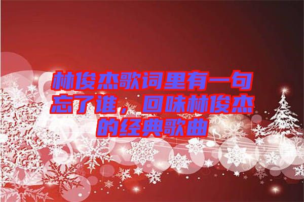 林俊杰歌詞里有一句忘了誰，回味林俊杰的經典歌曲