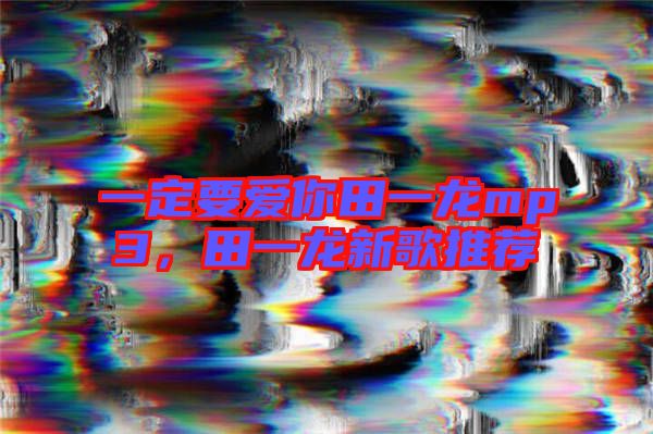一定要愛你田一龍mp3，田一龍新歌推薦
