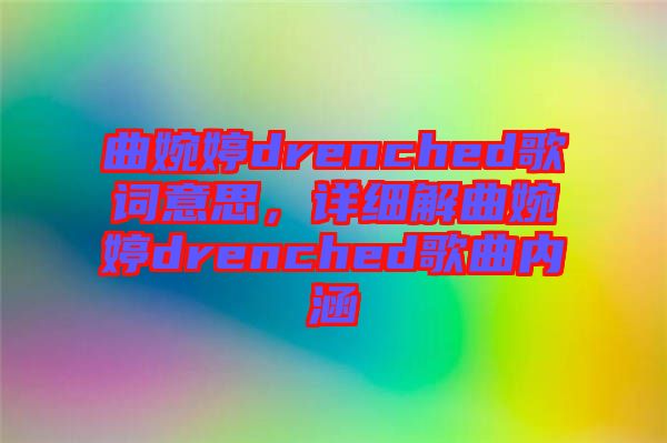 曲婉婷drenched歌詞意思，詳細解曲婉婷drenched歌曲內涵