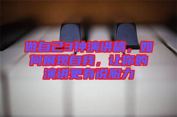 做自己3鐘演講稿,如何展現(xiàn)自我,讓你的演講更有說服力