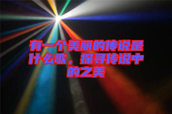 有一個美麗的傳說是什么歌，探尋傳說中的之美