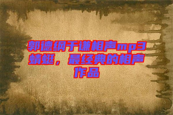 郭德綱于謙相聲mp3蜻蜓,最經(jīng)典的相聲作品