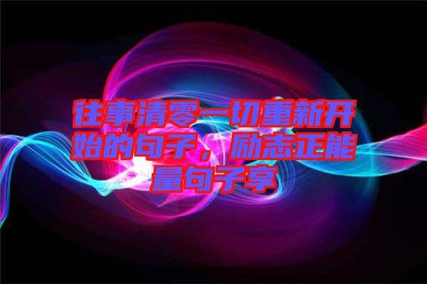 往事清零一切重新開始的句子，勵志正能量句子享