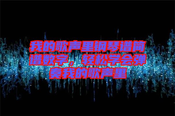 我的歌聲里鋼琴譜簡譜數(shù)字,輕松學(xué)會彈奏我的歌聲里