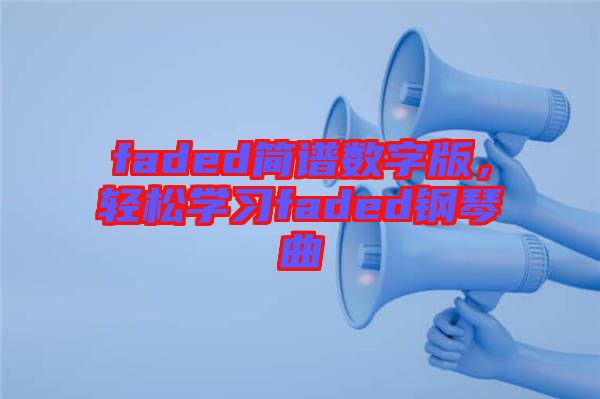 faded簡譜數(shù)字版，輕松學(xué)習(xí)faded鋼琴曲