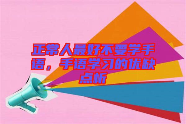 正常人最好不要學手語,手語學習的優缺點析