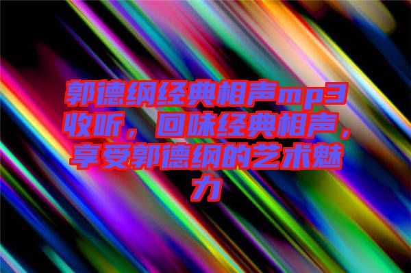郭德綱經(jīng)典相聲mp3收聽,回味經(jīng)典相聲,享受郭德綱的藝術(shù)魅力