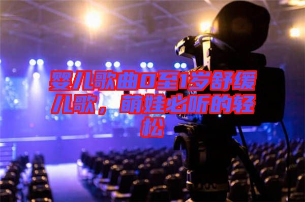 嬰兒歌曲0至1歲舒緩兒歌,萌娃必聽的輕松