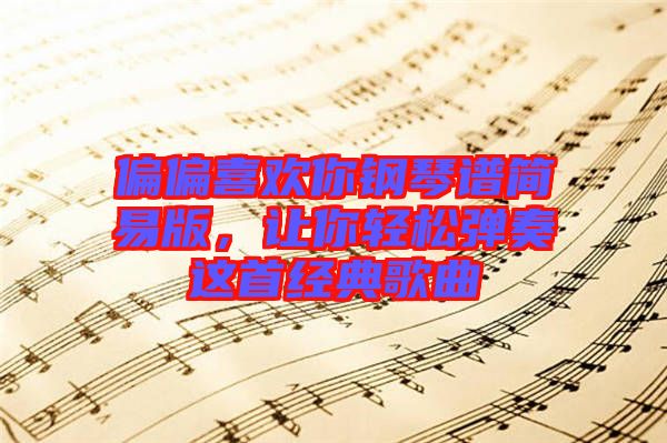 偏偏喜歡你鋼琴譜簡易版,讓你輕松彈奏這首經(jīng)典歌曲