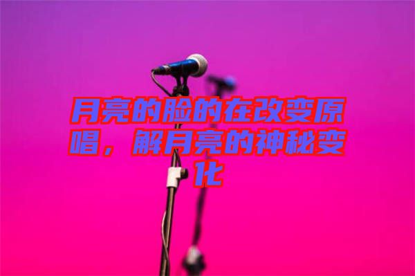 月亮的臉的在改變原唱,解月亮的神秘變化