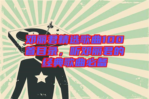 鄧麗君精選歌曲100首目錄,聽鄧麗君的經(jīng)典歌曲必備