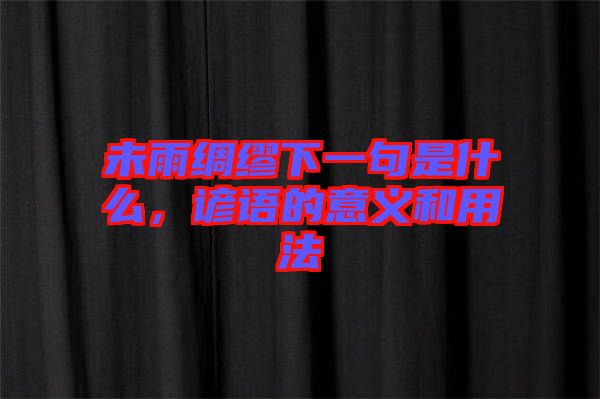 未雨綢繆下一句是什么，諺語的意義和用法