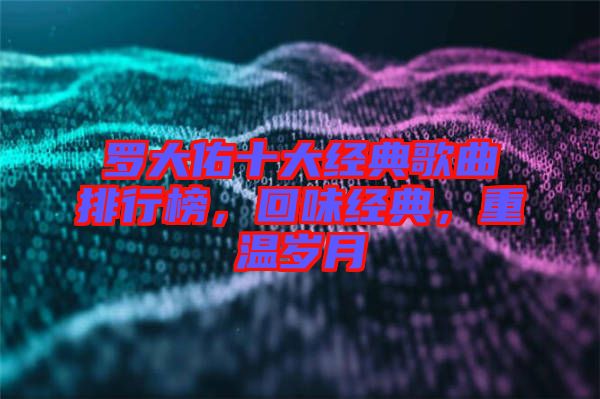 羅大佑十大經(jīng)典歌曲排行榜,回味經(jīng)典,重溫歲月