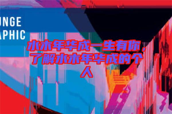 水木年華成一生有你，了解水木年華成的個人