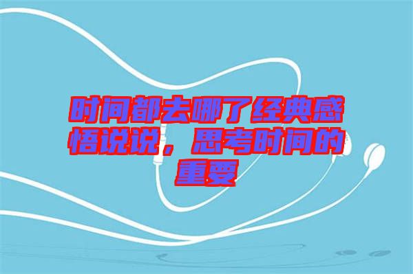 時間都去哪了經(jīng)典感悟說說,思考時間的重要