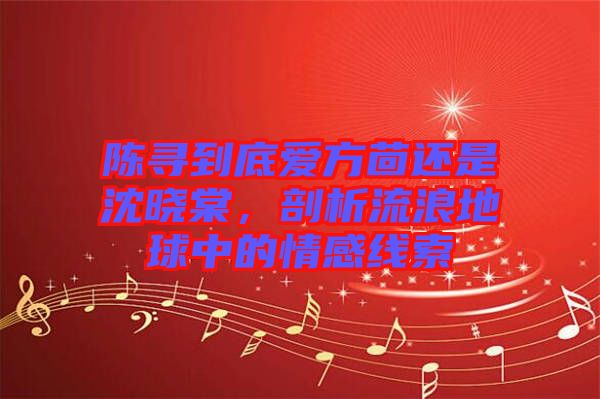 陳尋到底愛(ài)方茴還是沈曉棠,剖析流浪地球中的情感線索