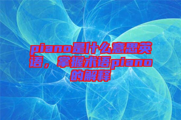 piano是什么意思英語，掌握術語piano的解釋