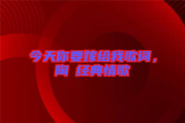 今天你要嫁給我歌詞，陶喆經(jīng)典情歌