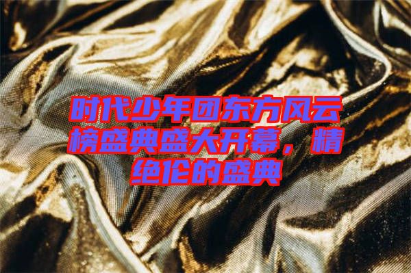時(shí)代少年團(tuán)東方風(fēng)云榜盛典盛大開(kāi)幕,精絕倫的盛典