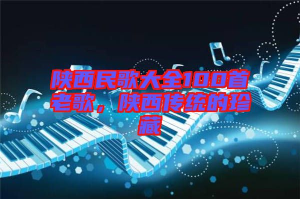 陜西民歌大全100首老歌，陜西傳統(tǒng)的珍藏