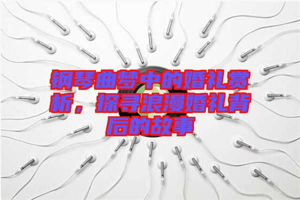 鋼琴曲夢(mèng)中的婚禮賞析,探尋浪漫婚禮背后的故事