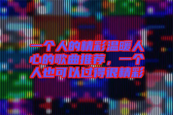 一個(gè)人的精彩溫暖人心的歌曲推薦,一個(gè)人也可以過得很精彩