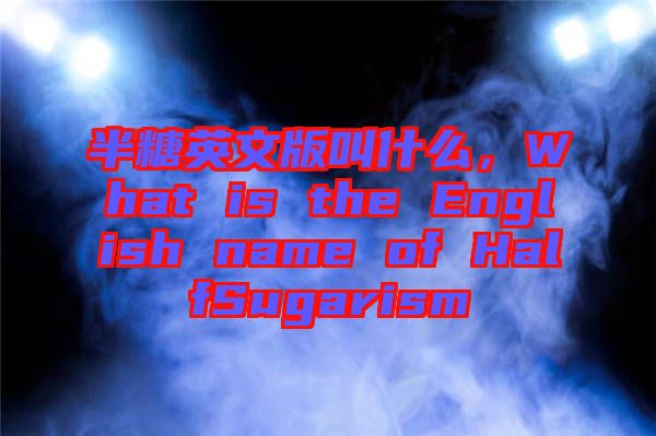 半糖英文版叫什么，What is the English name of HalfSugarism